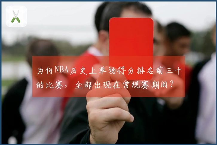 为何NBA历史上单场得分排名前三十的比赛，全部出现在常规赛期间？