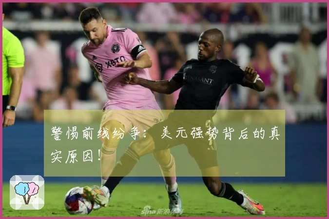 警惕前线纷争：美元强势背后的真实原因！