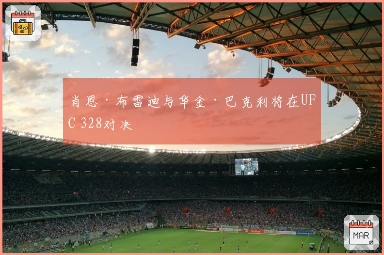 肖恩·布雷迪与华金·巴克利将在UFC 328对决