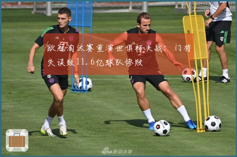 欧冠淘汰赛重演世俱杯决战：门将失误致11.6亿球队惨败