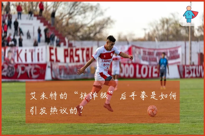 艾米特的“核弹级”后手拳是如何引发热议的？