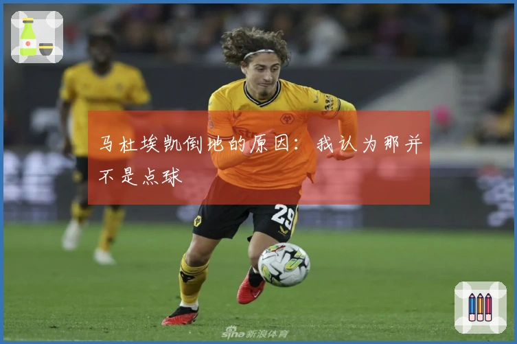 马杜埃凯倒地的原因：我认为那并不是点球