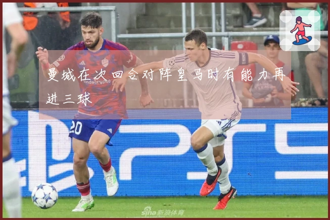 曼城在次回合对阵皇马时有能力再进三球