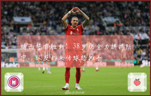 梅西誓言胜利!38岁仍全力拼搏防守,队友却未传球怒摊手