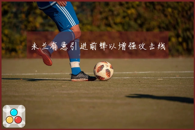 米兰有意引进前锋以增强攻击线