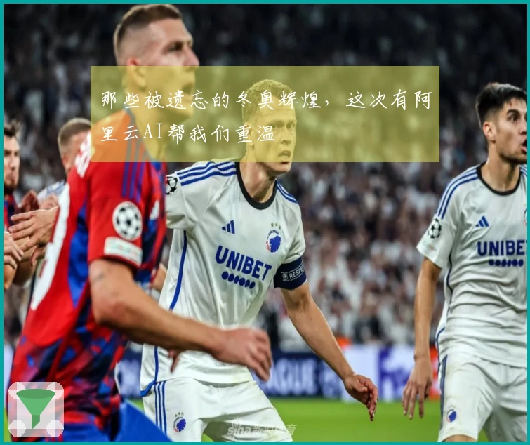 那些被遗忘的冬奥辉煌，这次有阿里云AI帮我们重温