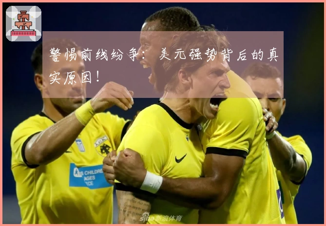 警惕前线纷争：美元强势背后的真实原因！