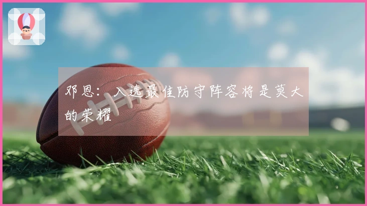 邓恩：入选最佳防守阵容将是莫大的荣耀