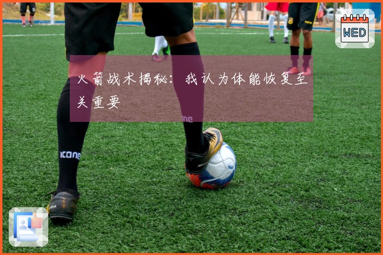 火箭战术揭秘：我认为体能恢复至关重要
