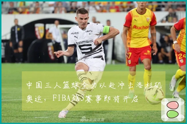 中国三人篮球全力以赴冲击洛杉矶奥运，FIBA3X3赛事即将开启
