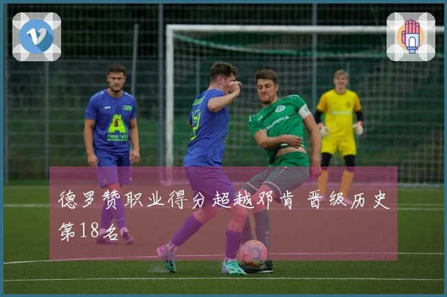 德罗赞职业得分超越邓肯 晋级历史第18名