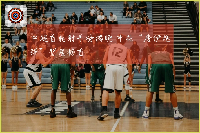 中超首轮射手榜揭晓 申花“唐伊炮弹”暂居榜首