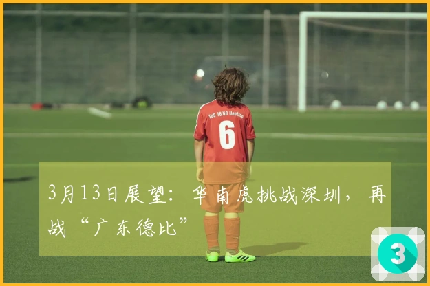 3月13日展望：华南虎挑战深圳，再战“广东德比”